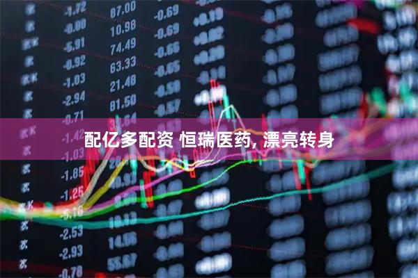 配亿多配资 恒瑞医药, 漂亮转身