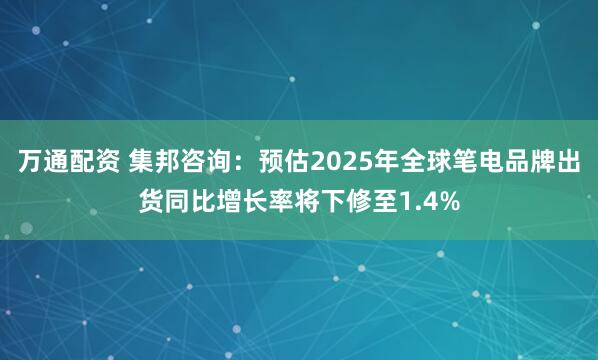 万通配资 集邦咨询：预估2025年全球笔电品牌出货同比增长率将下修至1.4%