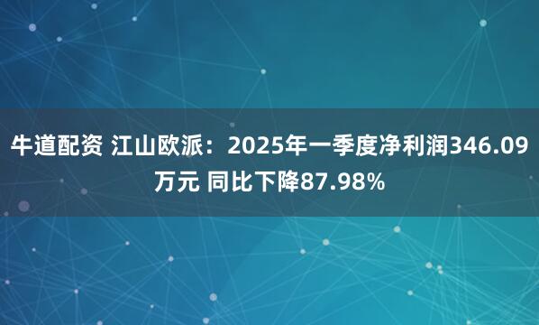 牛道配资 江山欧派:2025年一季度净利润346.09万元 同比下降87.98%