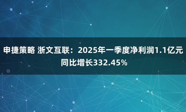 申捷策略 浙文互联：2025年一季度净利润1.1亿元 同比增长332.45%