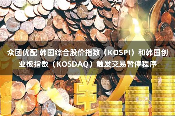 众团优配 韩国综合股价指数（KOSPI）和韩国创业板指数（KOSDAQ）触发交易暂停程序