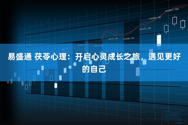 易盛通 茯苓心理：开启心灵成长之旅，遇见更好的自己